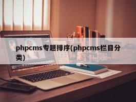 phpcms专题排序(phpcms栏目分类)
