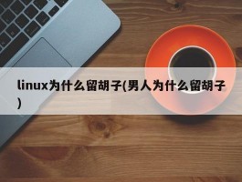 linux为什么留胡子(男人为什么留胡子)