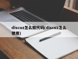 discuz怎么放代码(discuz怎么使用)