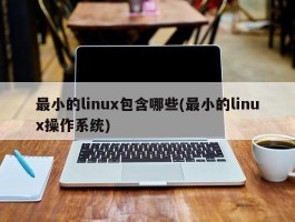 最小的linux包含哪些(最小的linux操作系统)