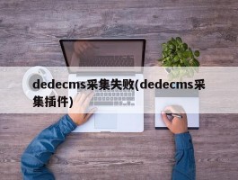 dedecms采集失败(dedecms采集插件)