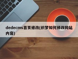 dedecms首页修改(织梦如何修改网站内容)