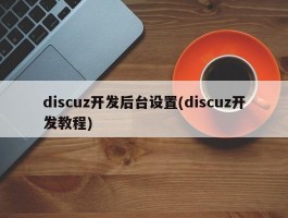 discuz开发后台设置(discuz开发教程)