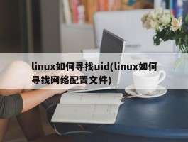 linux如何寻找uid(linux如何寻找网络配置文件)