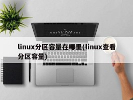 linux分区容量在哪里(linux查看分区容量)