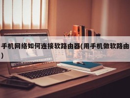 手机网络如何连接软路由器(用手机做软路由)