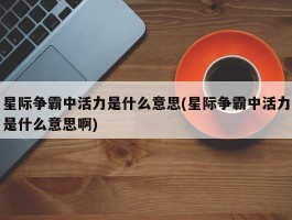 星际争霸中活力是什么意思(星际争霸中活力是什么意思啊)