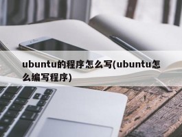 ubuntu的程序怎么写(ubuntu怎么编写程序)