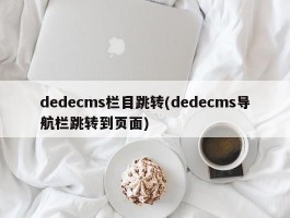 dedecms栏目跳转(dedecms导航栏跳转到页面)