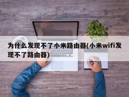 为什么发现不了小米路由器(小米wifi发现不了路由器)