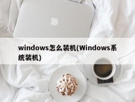 windows怎么装机(Windows系统装机)