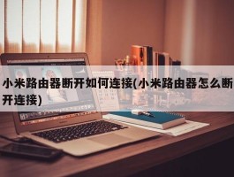 小米路由器断开如何连接(小米路由器怎么断开连接)