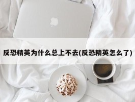 反恐精英为什么总上不去(反恐精英怎么了)