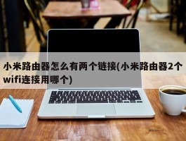 小米路由器怎么有两个链接(小米路由器2个wifi连接用哪个)