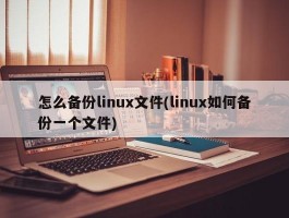 怎么备份linux文件(linux如何备份一个文件)