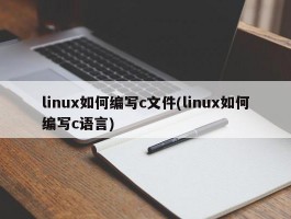 linux如何编写c文件(linux如何编写c语言)