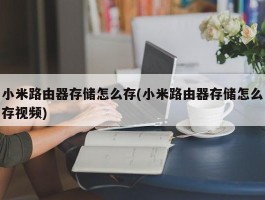 小米路由器存储怎么存(小米路由器存储怎么存视频)