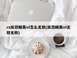 cs反恐精英ol怎么无敌(反恐精英ol无双无敌)