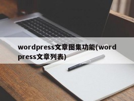 wordpress文章图集功能(wordpress文章列表)