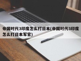 帝国时代3印度怎么打日本(帝国时代3印度怎么打日本军官)