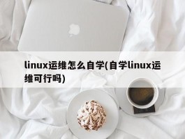 linux运维怎么自学(自学linux运维可行吗)