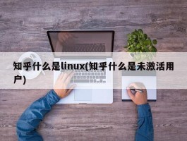 知乎什么是linux(知乎什么是未激活用户)