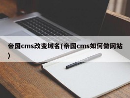 帝国cms改变域名(帝国cms如何做网站)