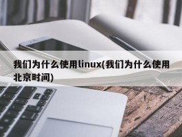 我们为什么使用linux(我们为什么使用北京时间)