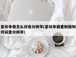 星际争霸怎么改变分辨率(星际争霸重制版如何设置分辨率)