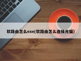 软路由怎么exe(软路由怎么连接光猫)