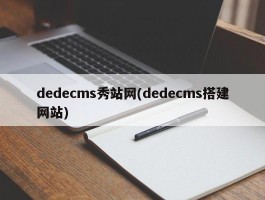 dedecms秀站网(dedecms搭建网站)