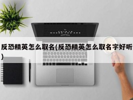 反恐精英怎么取名(反恐精英怎么取名字好听)