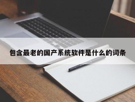 包含最老的国产系统软件是什么的词条