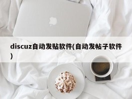 discuz自动发贴软件(自动发帖子软件)