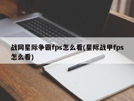 战网星际争霸fps怎么看(星际战甲fps怎么看)