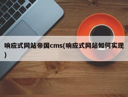 响应式网站帝国cms(响应式网站如何实现)