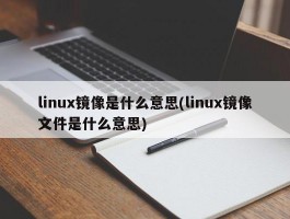 linux镜像是什么意思(linux镜像文件是什么意思)