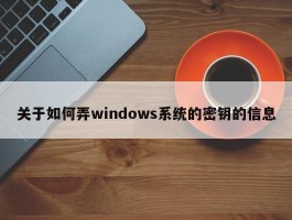 关于如何弄windows系统的密钥的信息