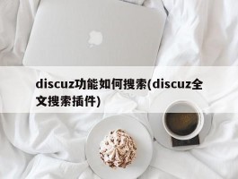 discuz功能如何搜索(discuz全文搜索插件)