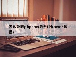 怎么登陆phpcms后台(Phpcms教程)