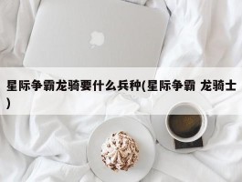 星际争霸龙骑要什么兵种(星际争霸 龙骑士)