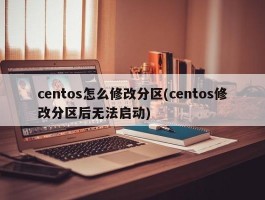 centos怎么修改分区(centos修改分区后无法启动)