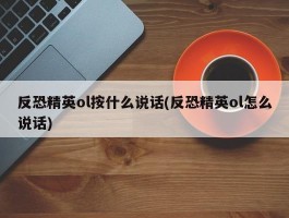 反恐精英ol按什么说话(反恐精英ol怎么说话)