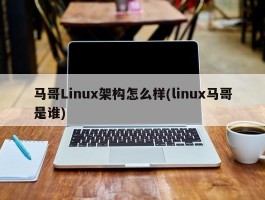 马哥Linux架构怎么样(linux马哥是谁)