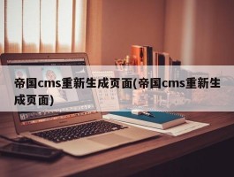 帝国cms重新生成页面(帝国cms重新生成页面)