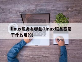 linux服务有哪些(linux服务器是干什么用的)