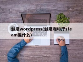 魅魔wordpress(魅魔咖啡厅steam搜什么)