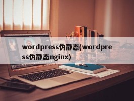 wordpress伪静态(wordpress伪静态nginx)