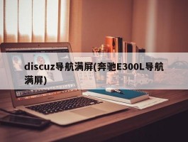 discuz导航满屏(奔驰E300L导航满屏)