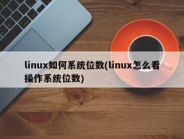 linux如何系统位数(linux怎么看操作系统位数)